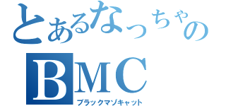 とあるなっちゃんのＢＭＣ（ブラックマゾキャット）