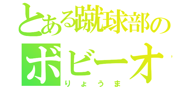 とある蹴球部のボビーオロゴン（りょうま）