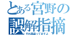 とある宮野の誤解指摘（それ間違ってますよ）