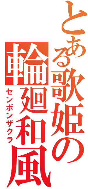 とある歌姫の輪廻和風（センボンザクラ）