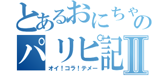 とあるおにちゃんのパリピ記★Ⅱ（オイ！コラ！テメー）