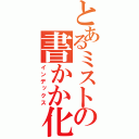 とあるミストの書かか化か書かか（インデックス）