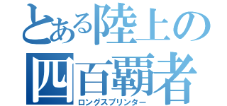 とある陸上の四百覇者（ロングスプリンター）