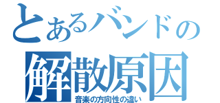 とあるバンドの解散原因（音楽の方向性の違い）