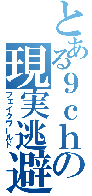 とある９ｃｈの現実逃避（フェイクワールド）