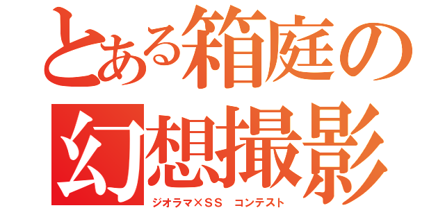 とある箱庭の幻想撮影（ジオラマ×ＳＳ コンテスト）