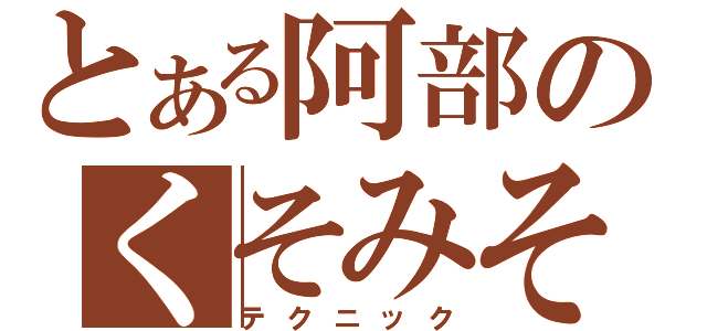 とある阿部のくそみそ（テクニック）