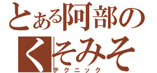 とある阿部のくそみそ（テクニック）