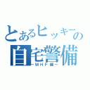 とあるヒッキーの自宅警備（～ＭＨＦ編～）