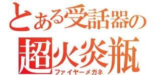 とある受話器の超火炎瓶（ファイヤーメガネ）