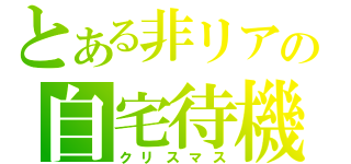 とある非リアの自宅待機（クリスマス）