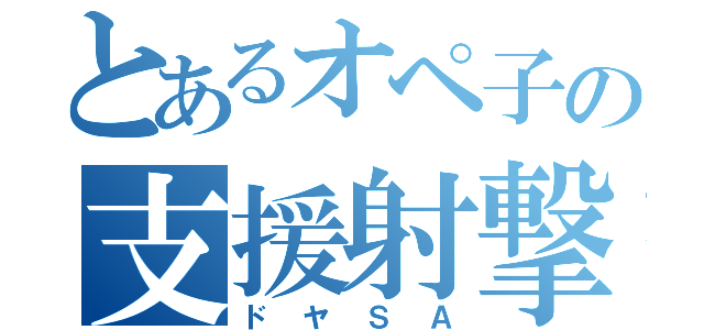 とあるオペ子の支援射撃（ドヤＳＡ）