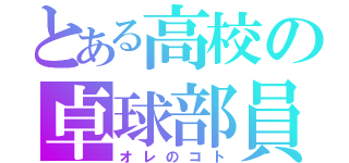 とある高校の卓球部員（オレのコト）