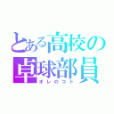 とある高校の卓球部員（オレのコト）