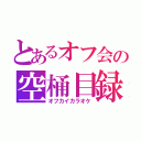 とあるオフ会の空桶目録（オフカイカラオケ）