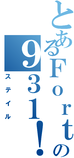 とあるＦｏｒｔｉｓの９３１！（ステイル）