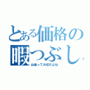 とある価格の暇つぶし（お金って大切だよね）