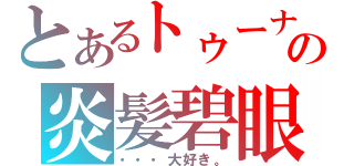 とあるトゥーナの炎髪碧眼（・・・大好き。）