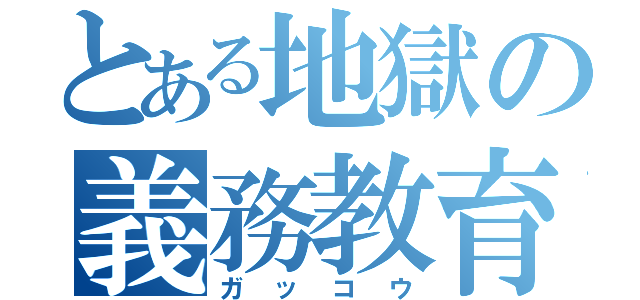 とある地獄の義務教育（ガッコウ）