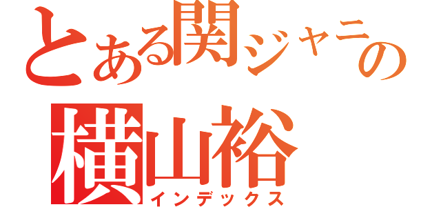 とある関ジャニ∞の横山裕（インデックス）