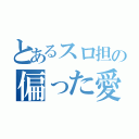 とあるスロ担の偏った愛情（）