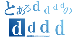 とあるｄｄｄｄｄｄｄｄｄｄｄｄｄｄｄｄｄｄのｄｄｄｄｄｄｄｄｄｄｄｄｄｄｄｄｄｄｄｄｄｄ（ｄｄｄｄｄｄｄｄｄｄｄｄｄｄｄｄｄｄｄｄｄｄ）