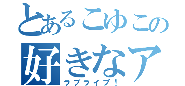 とあるこゆこの好きなアニメ（ラブライブ！）