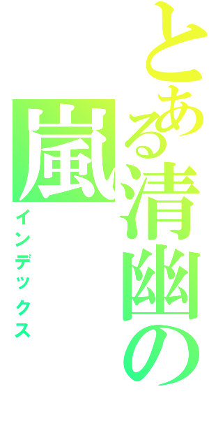 とある清幽の嵐（インデックス）