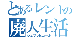 とあるレントの廃人生活（シュプレヒコール）