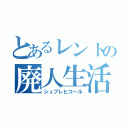 とあるレントの廃人生活（シュプレヒコール）