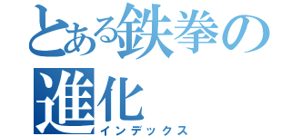 とある鉄拳の進化（インデックス）