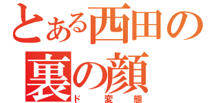 とある西田の裏の顔（ド変態）