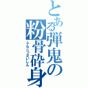 とある弾鬼の粉骨砕身（ふんこつさいしん）