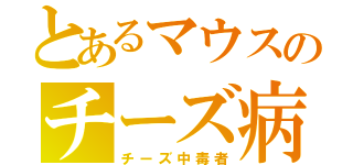 とあるマウスのチーズ病（チーズ中毒者）