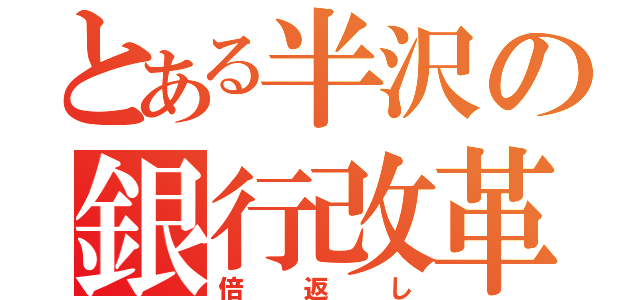 とある半沢の銀行改革（倍返し）