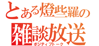 とある燈些羅の雑談放送（ポジティブトーク）