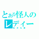 とある怪人のレディー（臥牙丸勝）