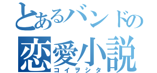 とあるバンドの恋愛小説（コイヲシタ）