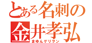 とある名刺の金井孝弘（まゆんゲリヲン）