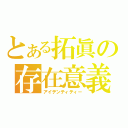 とある拓眞の存在意義（アイデンティティー）