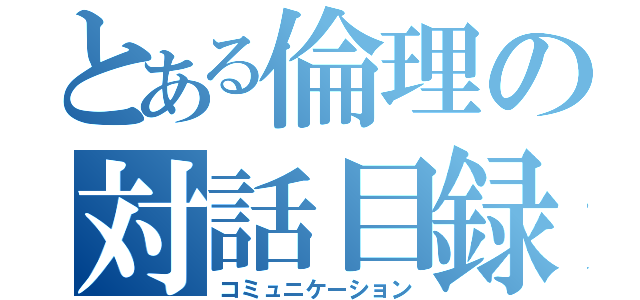 とある倫理の対話目録（コミュニケーション）