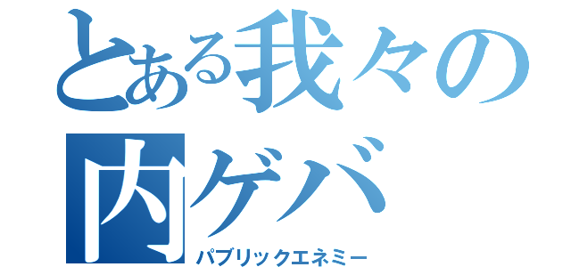 とある我々の内ゲバ（パブリックエネミー）