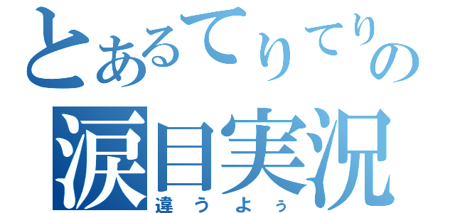 とあるてりてりの涙目実況（違うよぅ）