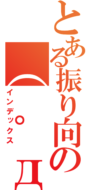 とある振り向きの（ ゜д゜ ）彡（インデックス）