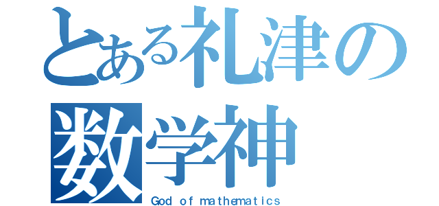 とある礼津の数学神（Ｇｏｄ ｏｆ ｍａｔｈｅｍａｔｉｃｓ）