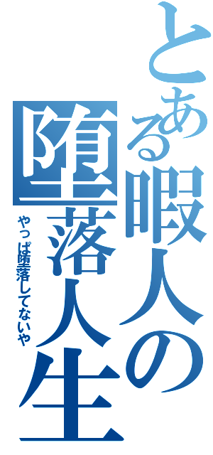 とある暇人の堕落人生（やっぱ堕落してないや）