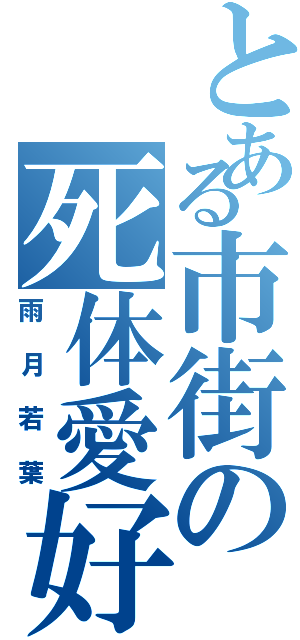 とある市街の死体愛好家（雨月若葉）