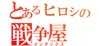 とあるヒロシの戦争屋（インデックス）