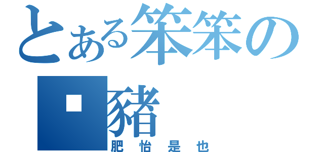 とある笨笨の傻豬（肥怡是也）