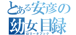 とある安彦の幼女目録（ロリータブック）